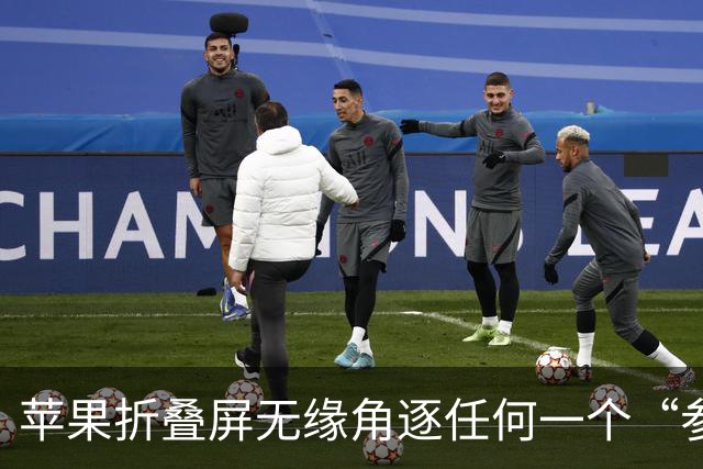 苹果折叠屏无缘角逐任何一个“参数第一”